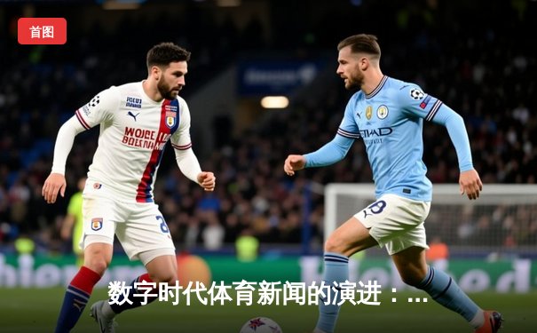数字时代体育新闻的演进：从信息传递到沉浸体验的蜕变