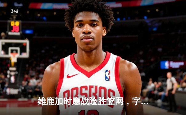 雄鹿加时鏖战险胜篮网，字母哥44分主宰关键时刻 - 3