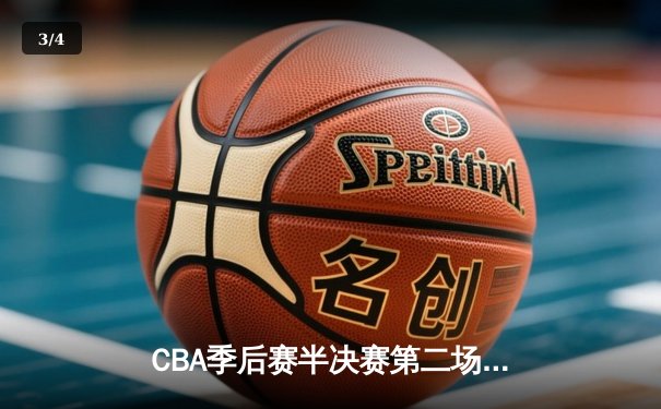 CBA季后赛半决赛第二场：辽宁本钢客场逆转广东华南虎，总分2-0领先 - 3