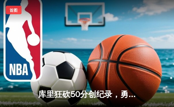 库里狂砍50分创纪录，勇士加时险胜国王取赛季开门红