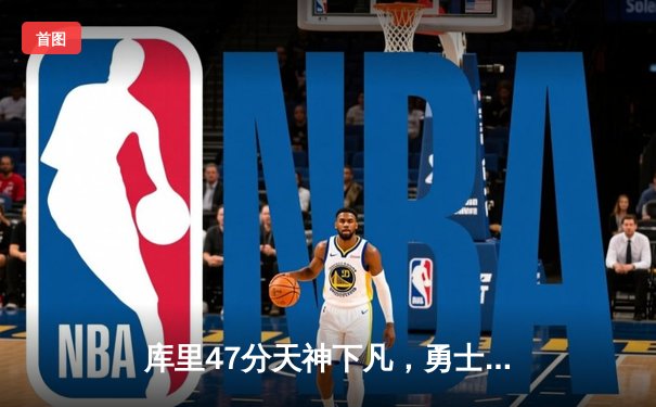 库里47分天神下凡，勇士加时逆转绿军终结对手五连胜