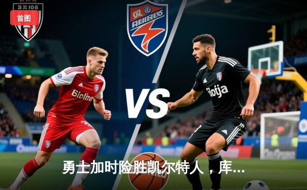 勇士加时险胜凯尔特人，库里狂砍43分上演三分雨