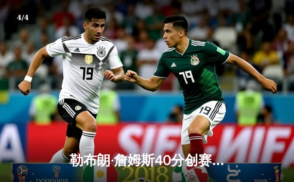 勒布朗·詹姆斯40分创赛季新高 湖人加时险胜勇士迎关键卡位战胜利 - 4