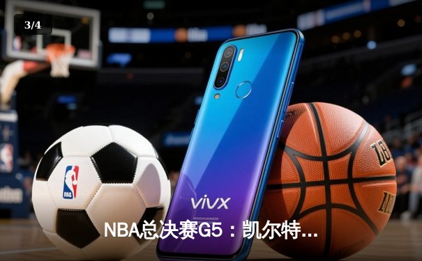 NBA总决赛G5：凯尔特人104-94逆转独行侠，塔图姆31+8+6率队夺赛点 - 3