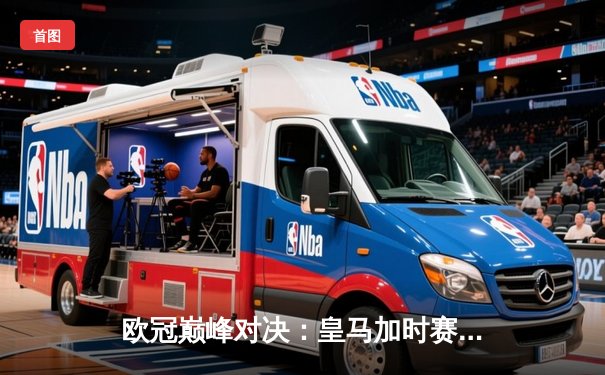 欧冠巅峰对决：皇马加时赛3-2逆转拜仁，维尼修斯双响封神